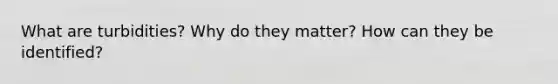 What are turbidities? Why do they matter? How can they be identified?