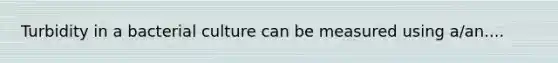 Turbidity in a bacterial culture can be measured using a/an....