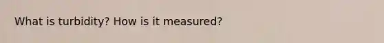 What is turbidity? How is it measured?