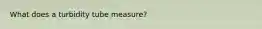 What does a turbidity tube measure?