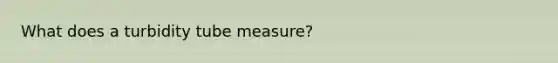 What does a turbidity tube measure?