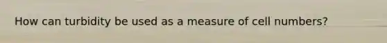 How can turbidity be used as a measure of cell numbers?