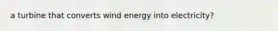 a turbine that converts wind energy into electricity?