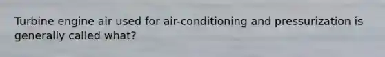 Turbine engine air used for air-conditioning and pressurization is generally called what?