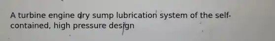 A turbine engine dry sump lubrication system of the self-contained, high pressure design