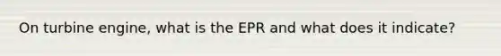 On turbine engine, what is the EPR and what does it indicate?