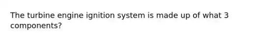 The turbine engine ignition system is made up of what 3 components?