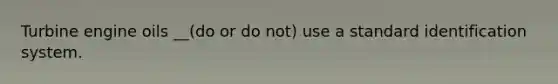 Turbine engine oils __(do or do not) use a standard identification system.