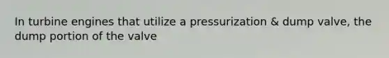 In turbine engines that utilize a pressurization & dump valve, the dump portion of the valve