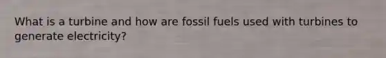 What is a turbine and how are fossil fuels used with turbines to generate electricity?