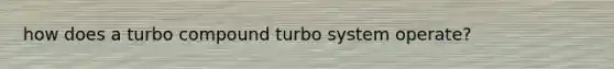 how does a turbo compound turbo system operate?