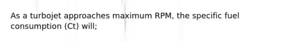 As a turbojet approaches maximum RPM, the specific fuel consumption (Ct) will;