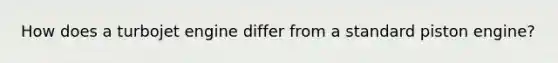 How does a turbojet engine differ from a standard piston engine?