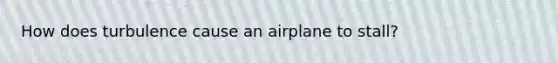 How does turbulence cause an airplane to stall?