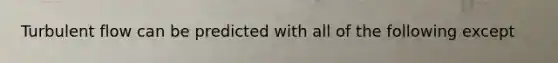 Turbulent flow can be predicted with all of the following except