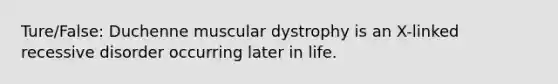 Ture/False: Duchenne muscular dystrophy is an X-linked recessive disorder occurring later in life.