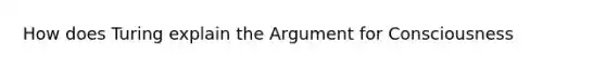 How does Turing explain the Argument for Consciousness