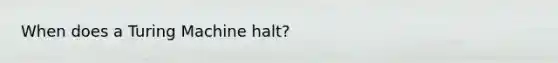 When does a Turing Machine halt?