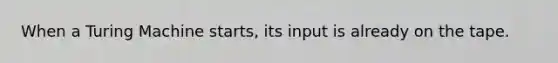 When a Turing Machine starts, its input is already on the tape.