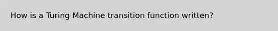 How is a Turing Machine transition function written?