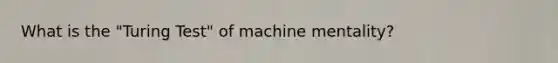 What is the "Turing Test" of machine mentality?