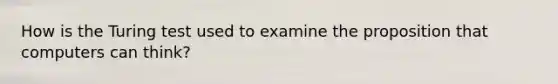 How is the Turing test used to examine the proposition that computers can think?