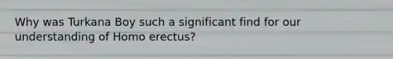 Why was Turkana Boy such a significant find for our understanding of Homo erectus?