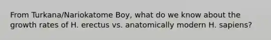 From Turkana/Nariokatome Boy, what do we know about the growth rates of H. erectus vs. anatomically modern H. sapiens?