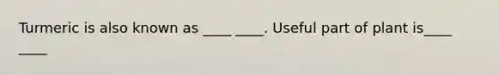 Turmeric is also known as ____ ____. Useful part of plant is____ ____