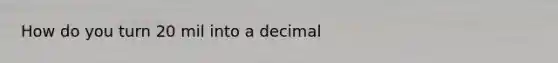 How do you turn 20 mil into a decimal