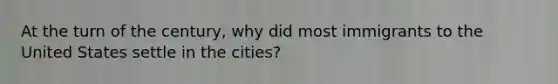 At the turn of the century, why did most immigrants to the United States settle in the cities?