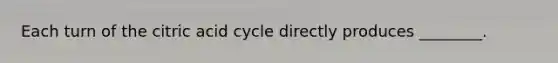 Each turn of the citric acid cycle directly produces ________.