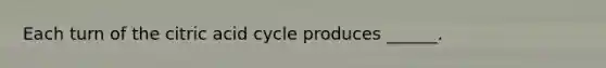 Each turn of the citric acid cycle produces ______.