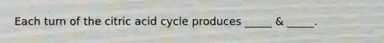 Each turn of the citric acid cycle produces _____ & _____.