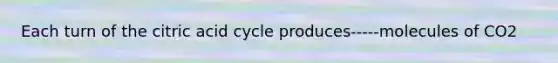 Each turn of the citric acid cycle produces-----molecules of CO2