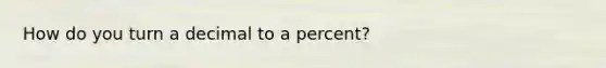 How do you turn a decimal to a percent?