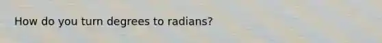 How do you turn <a href='https://www.questionai.com/knowledge/k1IYacCPoO-degrees-to-radians' class='anchor-knowledge'>degrees to radians</a>?