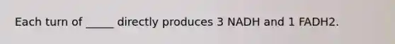 Each turn of _____ directly produces 3 NADH and 1 FADH2.