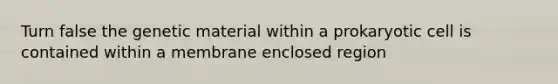 Turn false the genetic material within a prokaryotic cell is contained within a membrane enclosed region