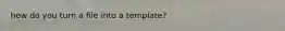 how do you turn a file into a template?