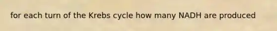 for each turn of the Krebs cycle how many NADH are produced