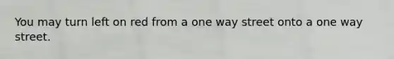 You may turn left on red from a one way street onto a one way street.