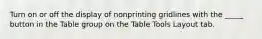 Turn on or off the display of nonprinting gridlines with the _____ button in the Table group on the Table Tools Layout tab.