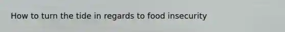 How to turn the tide in regards to food insecurity