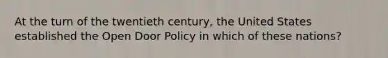 At the turn of the twentieth century, the United States established the Open Door Policy in which of these nations?