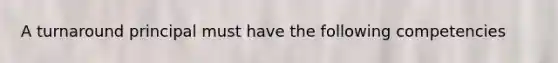 A turnaround principal must have the following competencies