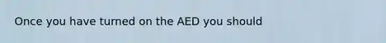 Once you have turned on the AED you should