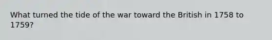 What turned the tide of the war toward the British in 1758 to 1759?