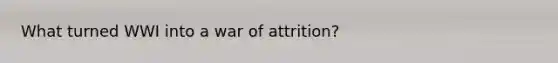 What turned WWI into a war of attrition?