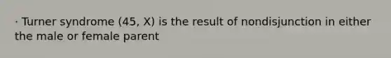 · Turner syndrome (45, X) is the result of nondisjunction in either the male or female parent